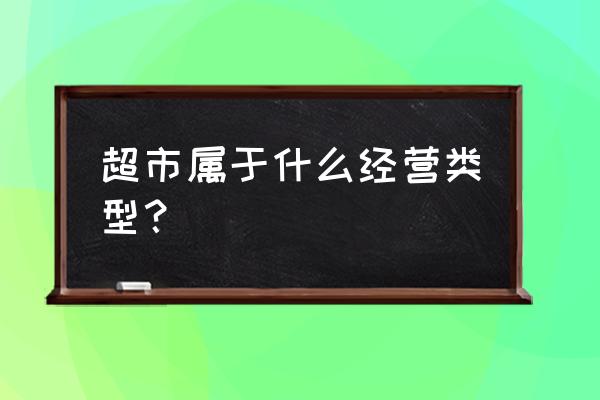 零售超市是小规模企业吗 超市属于什么经营类型？