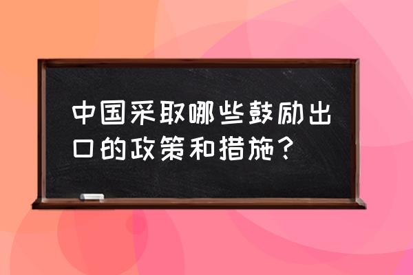 中国采取出口信贷吗 中国采取哪些鼓励出口的政策和措施？