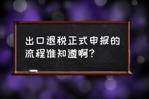 进出口退税是不是要先申报 出口退税正式申报的流程谁知道啊？