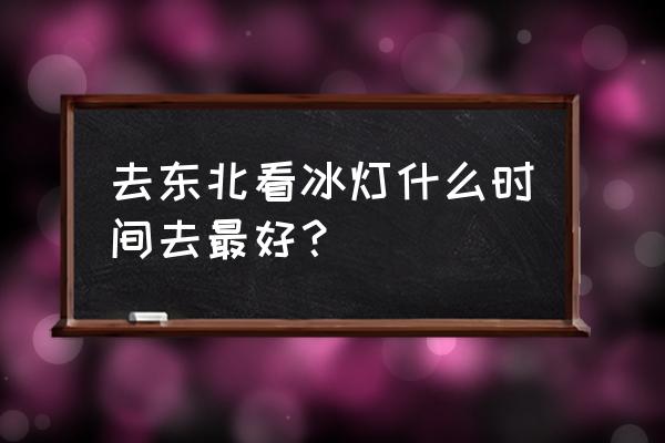 哈尔滨冰灯城门票多少钱 去东北看冰灯什么时间去最好？