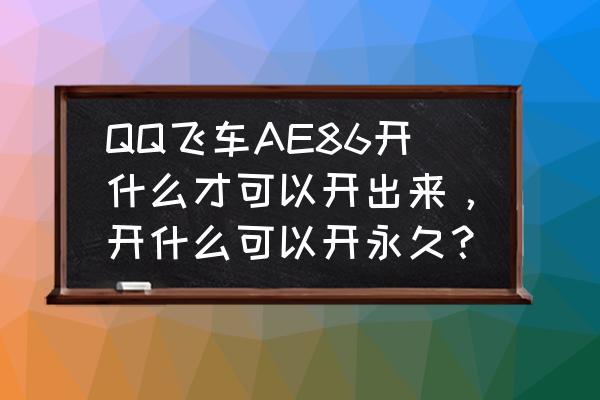 qq飞车端游ae86怎么获取 QQ飞车AE86开什么才可以开出来，开什么可以开永久？