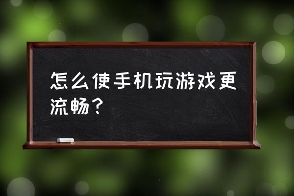 手机怎么优化游戏流畅 怎么使手机玩游戏更流畅？