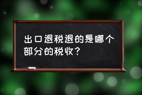 出口退税算不征税收入吗 出口退税退的是哪个部分的税收？