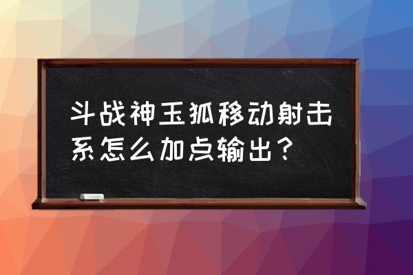 斗战神种族伤害多少合格 斗战神玉狐移动射击系怎么加点输出？