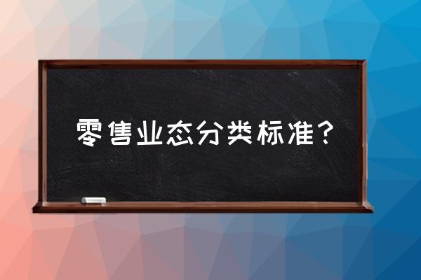 零售业态有哪些品类 零售业态分类标准？