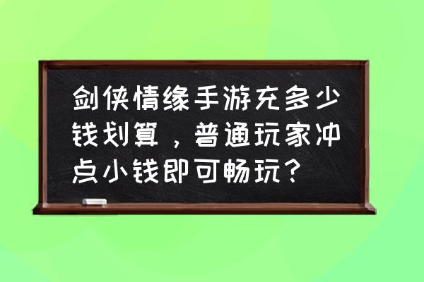 剑侠情缘手游花钱厉害吗 剑侠情缘手游充多少钱划算，普通玩家冲点小钱即可畅玩？