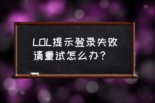 lol显示登录失败怎么回事 LOL提示登录失败请重试怎么办？