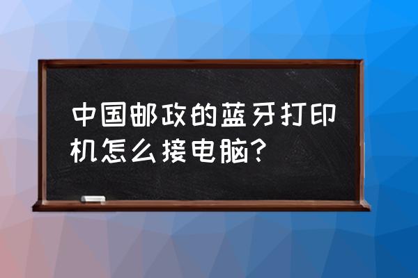 蓝牙打单机怎么连接电脑 中国邮政的蓝牙打印机怎么接电脑？