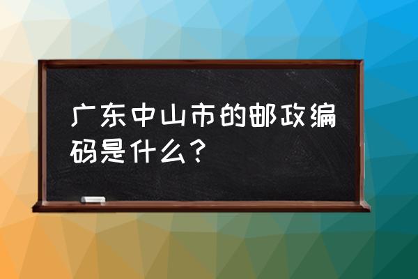 珠海中山邮编是多少 广东中山市的邮政编码是什么？