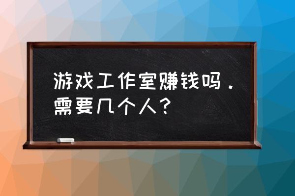 页游多开一天能挣多少钱 游戏工作室赚钱吗。需要几个人？