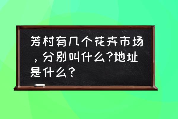 芳村花卉批发市场怎么样 芳村有几个花卉市场，分别叫什么?地址是什么？