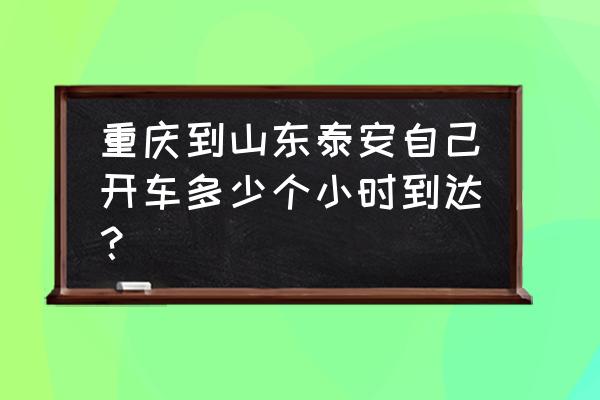 无锡到山东泰安高速怎么走 重庆到山东泰安自己开车多少个小时到达？