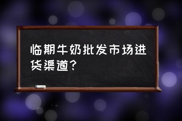 安庆牛奶批发市场在哪里 临期牛奶批发市场进货渠道？