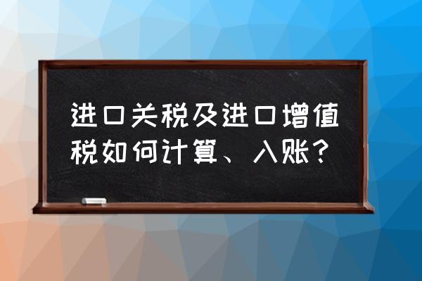 进口货物怎么交关税和增值税 进口关税及进口增值税如何计算、入账？