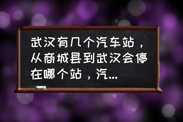 商城到武汉大巴要多久 武汉有几个汽车站，从商城县到武汉会停在哪个站，汽车站到飞机场需要多长时间？