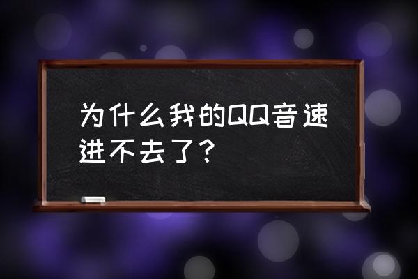 qq音速怎么不能玩了 为什么我的QQ音速进不去了？