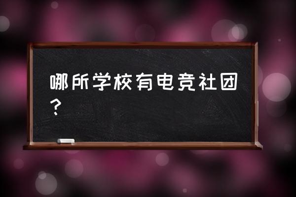 请问贵校有电竞社吗 哪所学校有电竞社团？