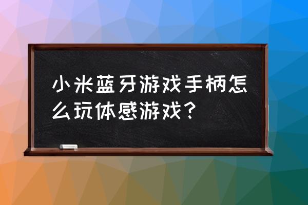 手机蓝牙手柄能玩什么游戏 小米蓝牙游戏手柄怎么玩体感游戏？