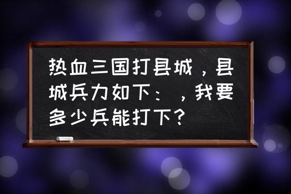 热血三国附身将是什么意思 热血三国打县城，县城兵力如下：，我要多少兵能打下？