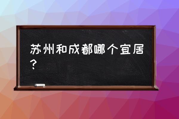 苏州成都哪个城市宜居 苏州和成都哪个宜居？