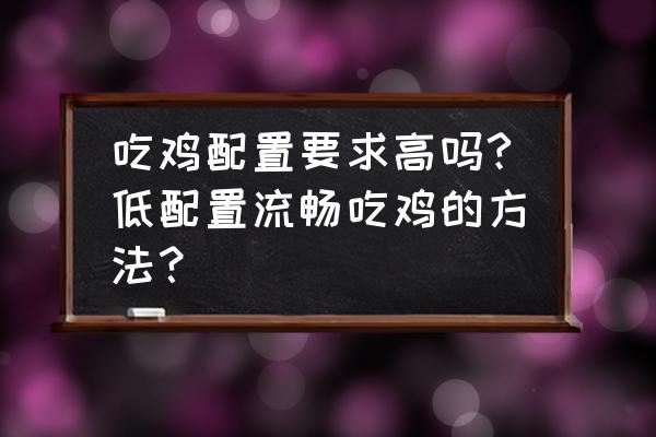 绝地求生电脑配置低怎么办 吃鸡配置要求高吗?低配置流畅吃鸡的方法？