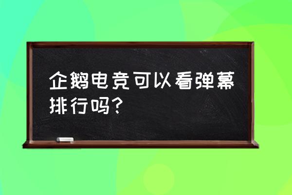 企鹅电竞怎么弹幕在哪 企鹅电竞可以看弹幕排行吗？