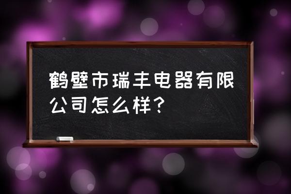 鹤壁瑞丰电器工资待遇怎么样 鹤壁市瑞丰电器有限公司怎么样？