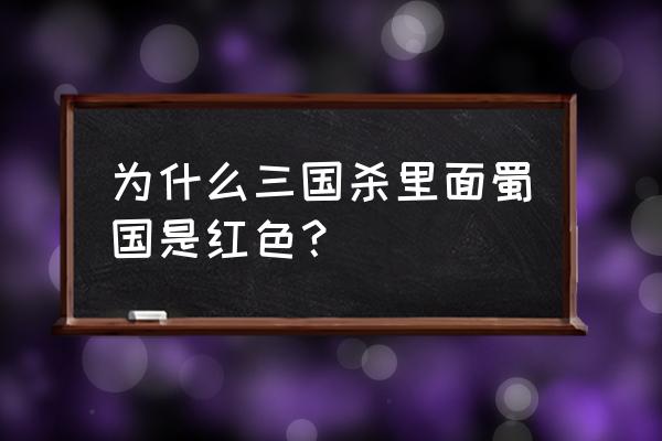 三国杀势力颜色啥意思 为什么三国杀里面蜀国是红色？