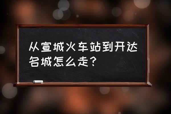 宣城开达小区在哪位置 从宣城火车站到开达名城怎么走？