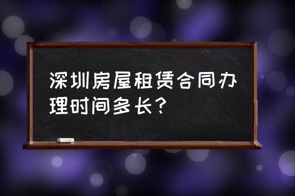 办租赁合同需多久办下来 深圳房屋租赁合同办理时间多长？