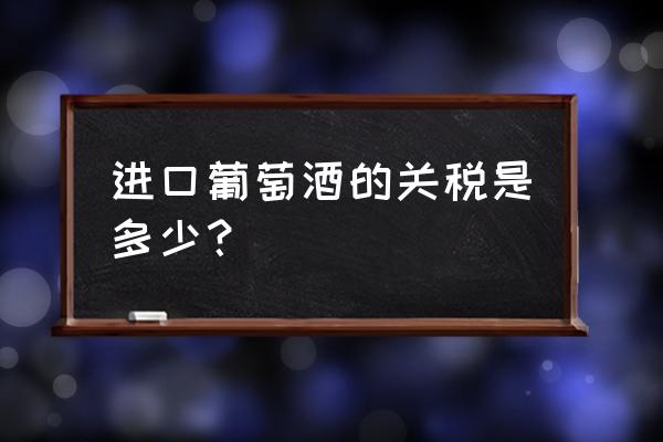 进口红酒要交哪些税 进口葡萄酒的关税是多少？