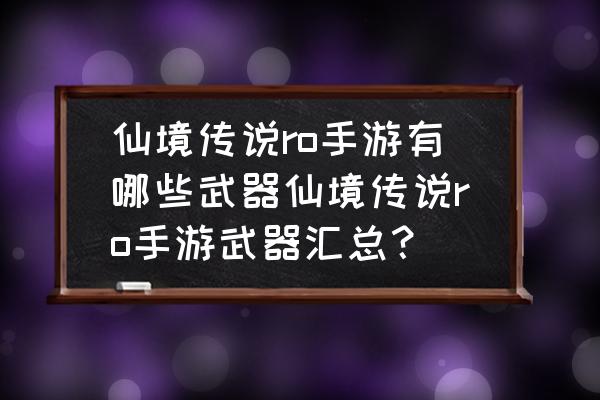 仙境传说ro盗贼之弓怎么弄 仙境传说ro手游有哪些武器仙境传说ro手游武器汇总？