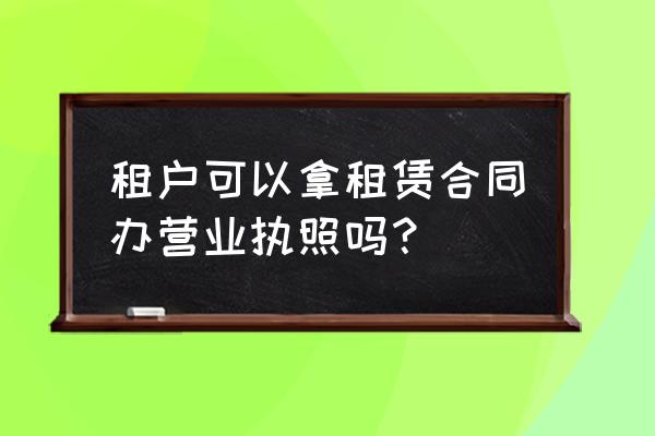 经营场所租赁合同证明什么 租户可以拿租赁合同办营业执照吗？