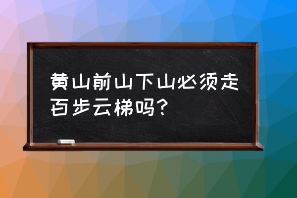 黄山有个景点叫龟什么 黄山前山下山必须走百步云梯吗？