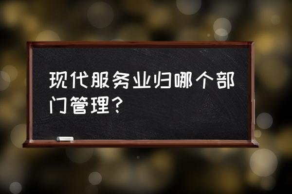 服务业归属于批发零售业吗 现代服务业归哪个部门管理？