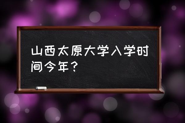 太原学院新生几时开学 山西太原大学入学时间今年？