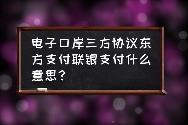 电子口岸怎么支付进口关税 电子口岸三方协议东方支付联银支付什么意思？