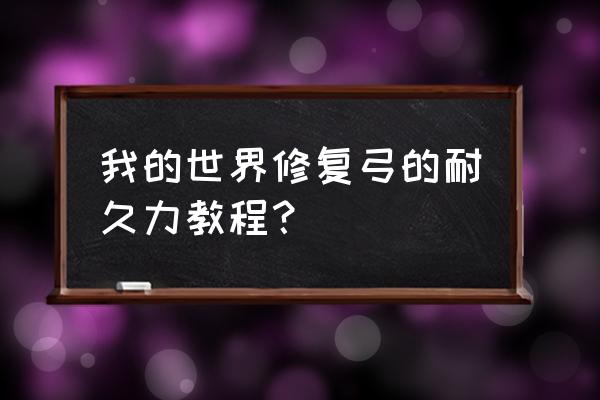 我的世界弓能不能修复 我的世界修复弓的耐久力教程？