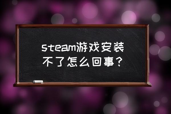 steam无法安装游戏怎么办 steam游戏安装不了怎么回事？