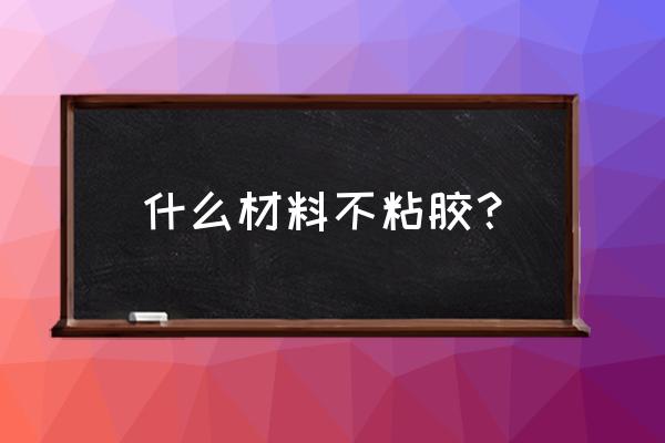 什么材质加工零件不粘硅胶 什么材料不粘胶？