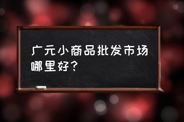 广元水产品批发市场怎么样 广元小商品批发市场哪里好？