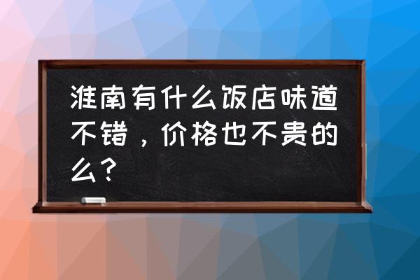 淮南蔡家岗有没有火锅 淮南有什么饭店味道不错，价格也不贵的么？