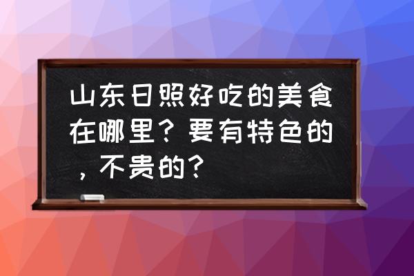 日照东港吃海鲜哪里好 山东日照好吃的美食在哪里？要有特色的，不贵的？