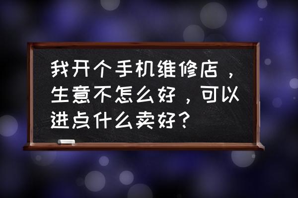 手机电脑维修怎么做新零售 我开个手机维修店，生意不怎么好，可以进点什么卖好？