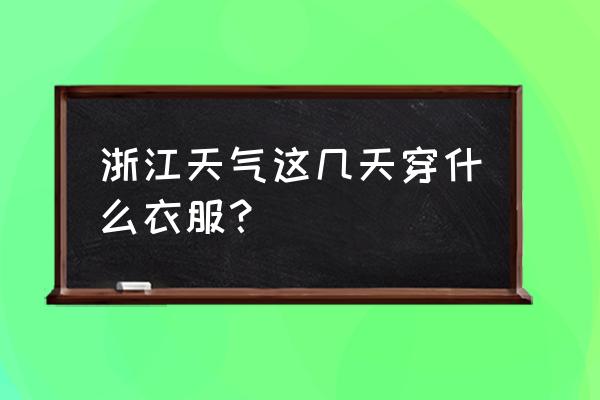 台州今天的天气适合穿什么 浙江天气这几天穿什么衣服？