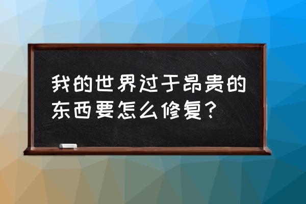 我的世界怎么修复物品 我的世界过于昂贵的东西要怎么修复？