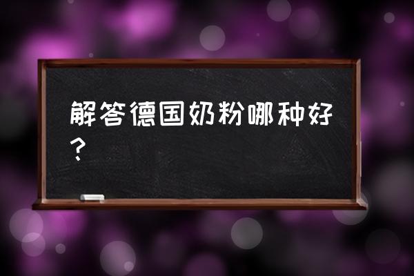 婴幼儿奶粉德国进口哪种好 解答德国奶粉哪种好？