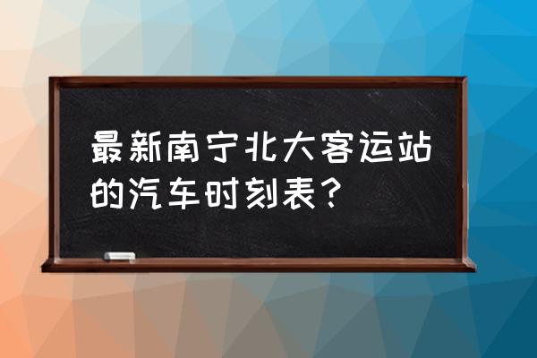 德保去阳江几时开通 最新南宁北大客运站的汽车时刻表？