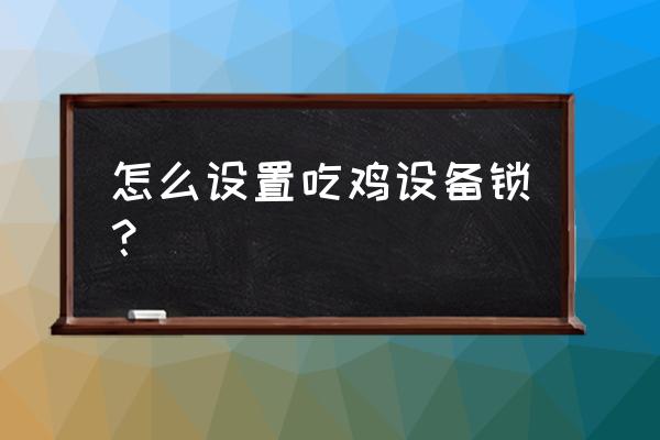 绝地求生硬件锁怎么打开 怎么设置吃鸡设备锁？