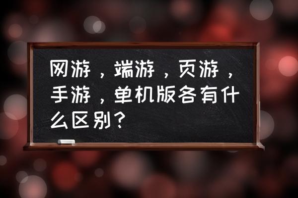 页游和网游哪个烧钱 网游，端游，页游，手游，单机版各有什么区别？